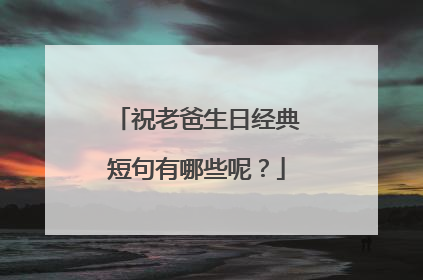 祝老爸生日经典短句有哪些呢？