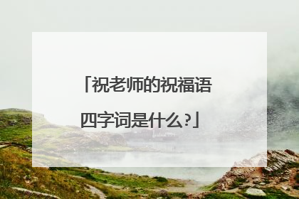 祝老师的祝福语四字词是什么?