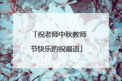 祝老师中秋教师节快乐的祝福语