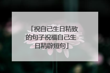 祝自己生日精致的句子祝福自己生日精辟短句