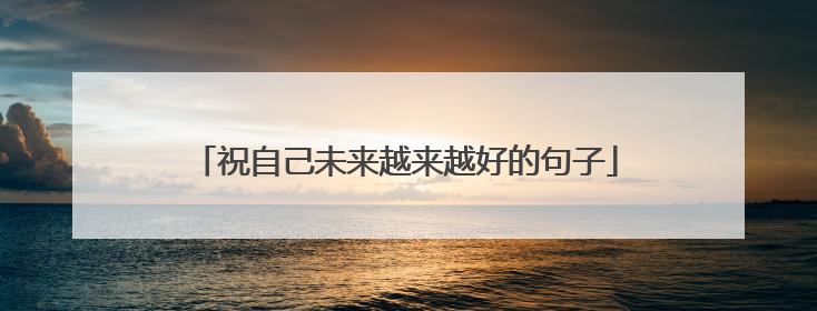 祝自己未来越来越好的句子
