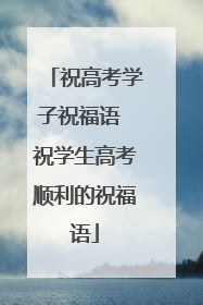 祝高考学子祝福语 祝学生高考顺利的祝福语