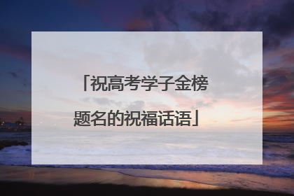 祝高考学子金榜题名的祝福话语