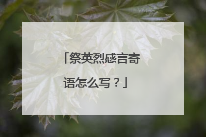 祭英烈感言寄语怎么写?