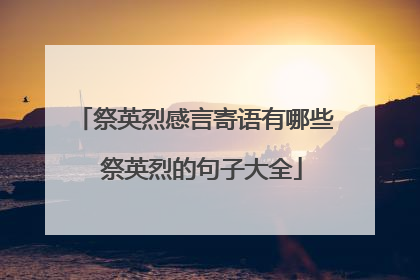 祭英烈感言寄语有哪些 祭英烈的句子大全