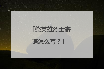 祭英雄烈士寄语怎么写?