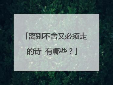 离别不舍又必须走的诗 有哪些？