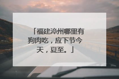 福建漳州哪里有狗肉吃，应下节今天，夏至。