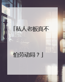 私人老板真不怕劳动局?