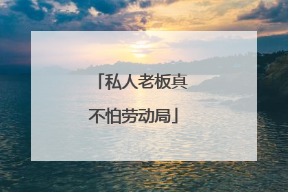 私人老板真不怕劳动局