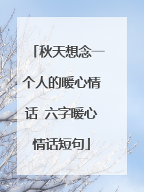 秋天想念一个人的暖心情话 六字暖心情话短句
