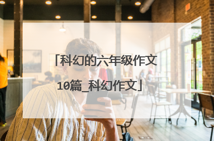 科幻的六年级作文10篇_科幻作文