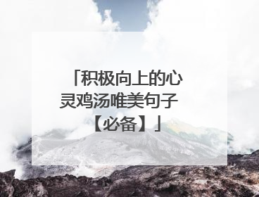 积极向上的心灵鸡汤唯美句子 【必备】