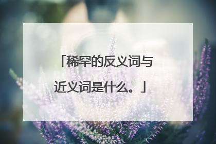 稀罕的反义词与近义词是什么。