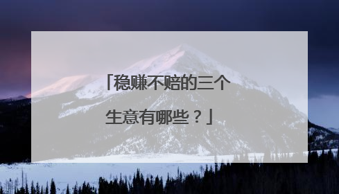 稳赚不赔的三个生意有哪些?
