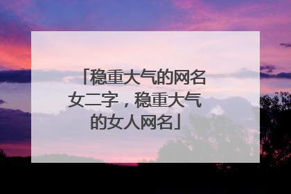 稳重大气的网名女二字，稳重大气的女人网名