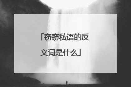 窃窃私语的反义词是什么