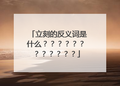 立刻的反义词是什么????????????
