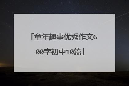 童年趣事优秀作文600字初中10篇