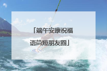 端午安康祝福语简短朋友圈