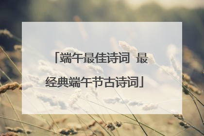 端午最佳诗词 最经典端午节古诗词