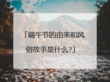端午节的由来和风俗故事是什么?