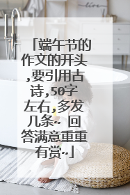 端午节的作文的开头,要引用古诗,50字左右,多发几条~ 回答满意重重有赏~