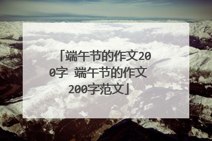 端午节的作文200字 端午节的作文200字范文