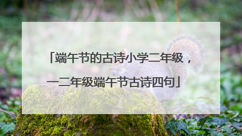 端午节的古诗小学二年级,一二年级端午节古诗四句