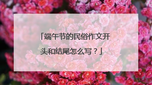 端午节的民俗作文开头和结尾怎么写?