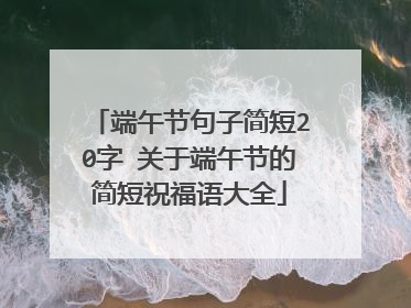 端午节句子简短20字 关于端午节的简短祝福语大全