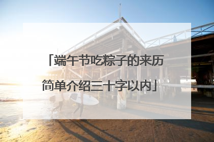端午节吃粽子的来历简单介绍三十字以内