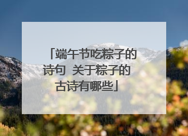 端午节吃粽子的诗句 关于粽子的古诗有哪些