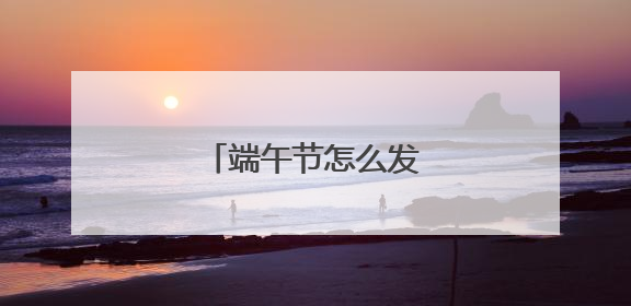 端午节怎么发朋友圈说说