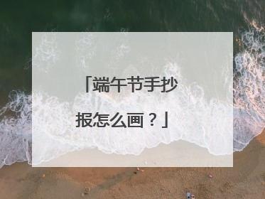 端午节手抄报怎么画？