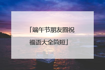 端午节朋友圈祝福语大全简短