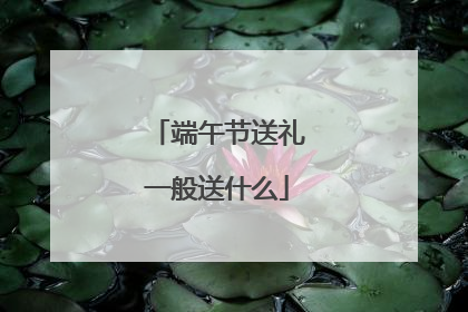 端午节送礼一般送什么