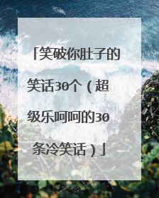 笑破你肚子的笑话30个(超级乐呵呵的30条冷笑话)