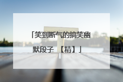 笑到断气的搞笑幽默段子 【精】