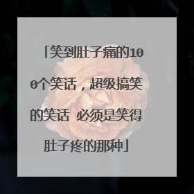 笑到肚子痛的100个笑话,超级搞笑的笑话 必须是笑得肚子疼的那种