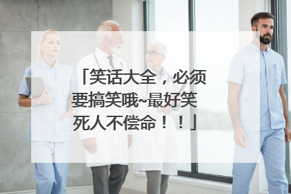 笑话大全,必须要搞笑哦~最好笑死人不偿命!!