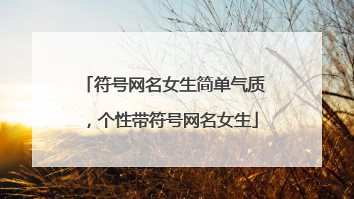 符号网名女生简单气质,个性带符号网名女生