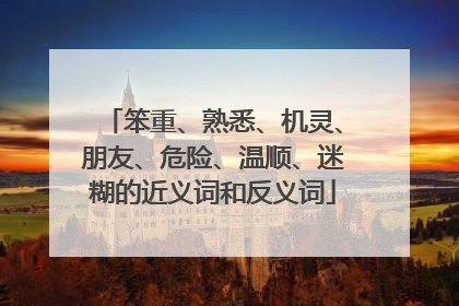 笨重、熟悉、机灵、朋友、危险、温顺、迷糊的近义词和反义词