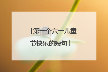 第一个六一儿童节快乐的短句