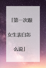 第一次跟女生表白怎么说