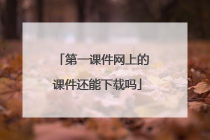 第一课件网上的课件还能下载吗