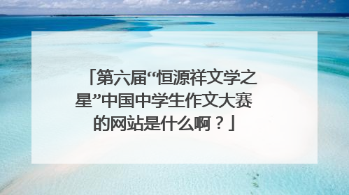 第六届“恒源祥文学之星”中国中学生作文大赛的网站是什么啊？