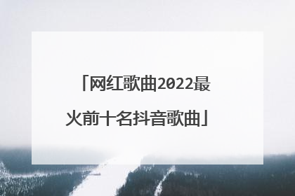 网红歌曲2022最火前十名抖音歌曲