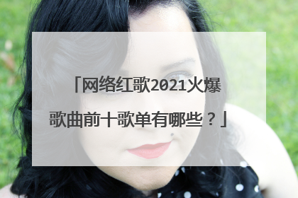 网络红歌2021火爆歌曲前十歌单有哪些?