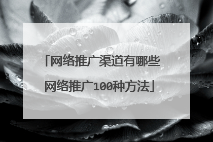 网络推广渠道有哪些 网络推广100种方法